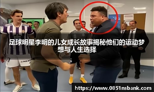 足球明星李明的儿女成长故事揭秘他们的运动梦想与人生选择